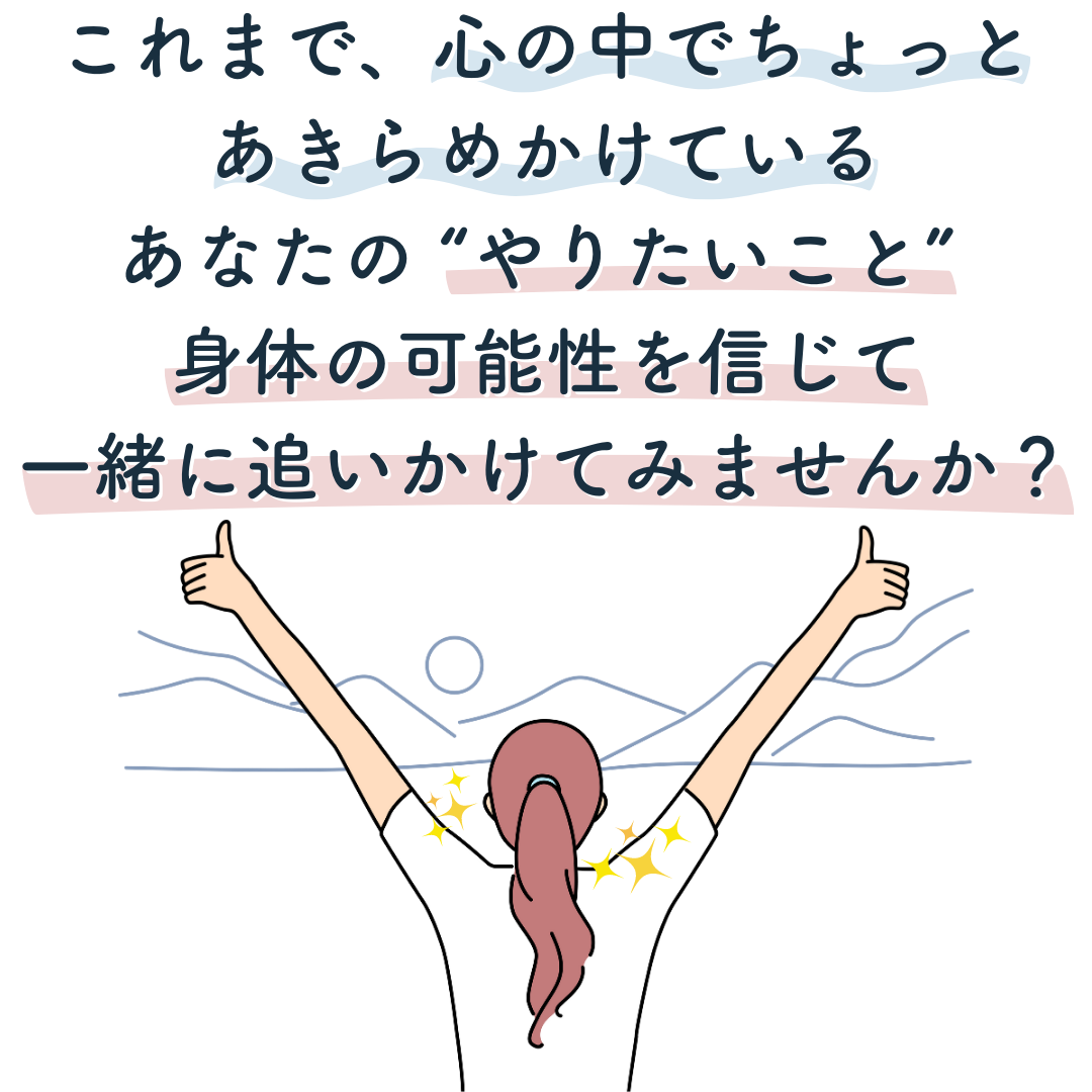 あきらめかけているあなたのやりたい事を、身体の可能性を信じて一緒に追いかけてみませんか？